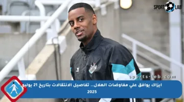 إيزاك يوافق على مفاوضات الهلال.. تفاصيل الانتقالات بتاريخ 21 يوليو 2025
